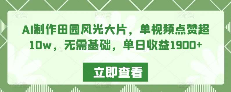 AI制作田园风光大片,单视频点赞超10w,无需基础,单日收益1900+【揭秘】网创吧-网创项目资源站-副业项目-创业项目-搞钱项目网创吧