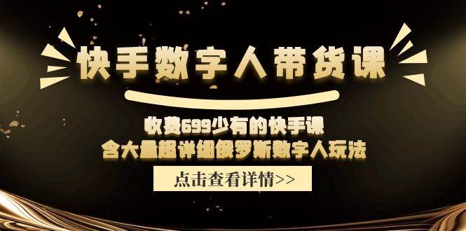 （11640期）快手数字人带货课，收费699少有的快手课，含大量超详细俄罗斯数字人玩法网创吧-网创项目资源站-副业项目-创业项目-搞钱项目网创吧