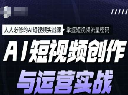 AI短视频创作与运营实战课程,人人必修的AI短视频实战课,掌握短视频流量密码网创吧-网创项目资源站-副业项目-创业项目-搞钱项目网创吧