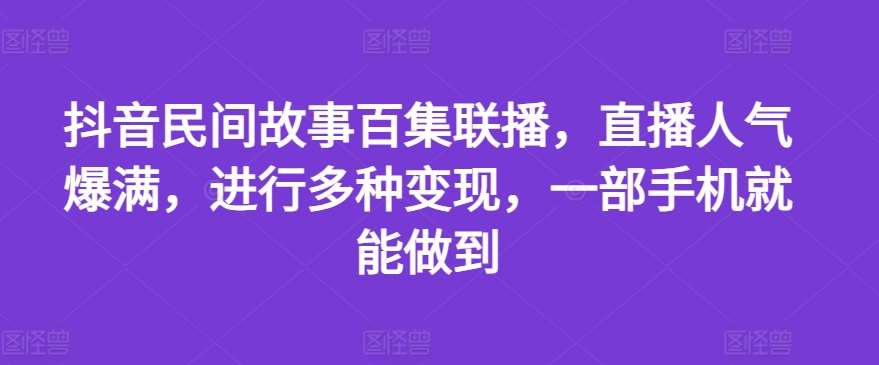 抖音民间故事百集联播,直播人气爆满,进行多种变现,一部手机就能做到【揭秘】网创吧-网创项目资源站-副业项目-创业项目-搞钱项目网创吧