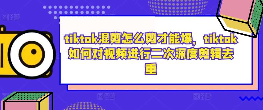 tiktok混剪怎么剪才能爆,tiktok如何对视频进行二次深度剪辑去重网创吧-网创项目资源站-副业项目-创业项目-搞钱项目网创吧