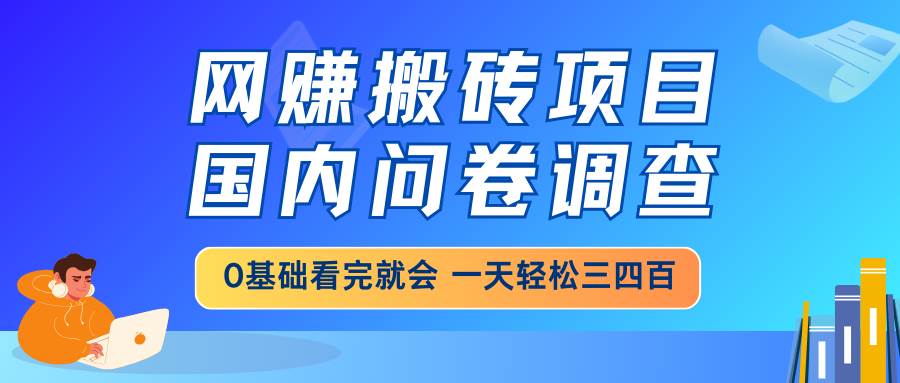 (14578期)网赚搬砖项目,国内问卷调查,0基础看完就会 一天轻松三四百,靠谱副业...网创吧-网创项目资源站-副业项目-创业项目-搞钱项目网创吧