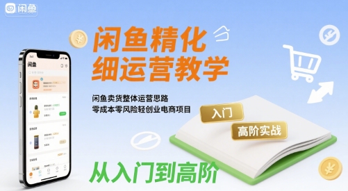 闲鱼精细化运营入门+高阶实战教学,闲鱼卖货整体运营思路,零成本零风险轻创业电商项目网创吧-网创项目资源站-副业项目-创业项目-搞钱项目网创吧