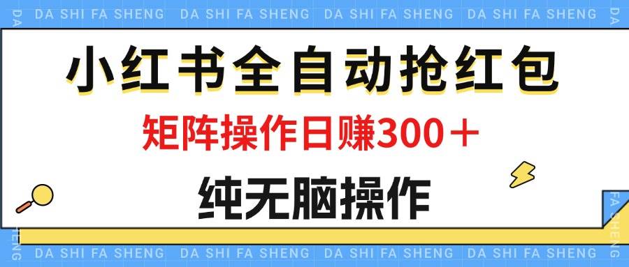 （12151期）最新小红书全自动抢红包，单号一天50＋  矩阵操作日入300＋，纯无脑操作网创吧-网创项目资源站-副业项目-创业项目-搞钱项目网创吧