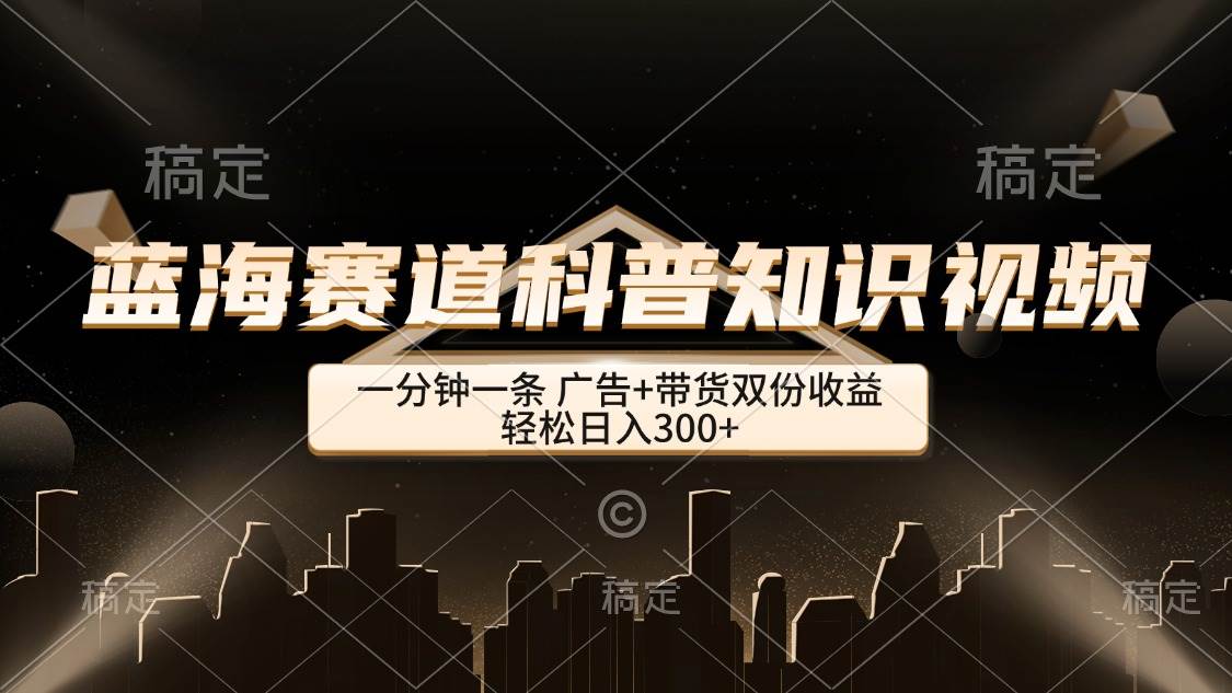 (12578期)蓝海赛道科普知识类视频,一分钟一条, 广告+带货双份收益,轻松日入300+网创吧-网创项目资源站-副业项目-创业项目-搞钱项目网创吧