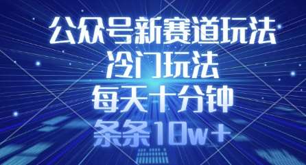 公众号新赛道玩法,冷门玩法,每天十分钟,条条10w+网创吧-网创项目资源站-副业项目-创业项目-搞钱项目网创吧