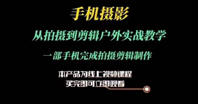 运镜剪辑实操课,手机摄影从拍摄到剪辑户外实战教学,一部手机完成拍摄剪辑制作网创吧-网创项目资源站-副业项目-创业项目-搞钱项目网创吧
