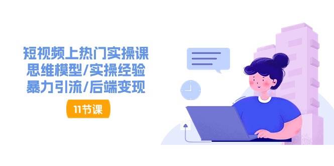 短视频上热门实操课，思维模型/实操经验/暴力引流/后端变现（11节）网创吧-网创项目资源站-副业项目-创业项目-搞钱项目网创吧