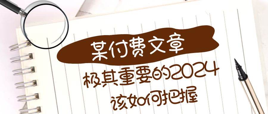 (8367期)极其重要的2024该如何把握?【某公众号付费文章】网创吧-网创项目资源站-副业项目-创业项目-搞钱项目网创吧