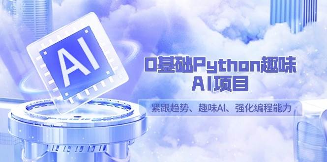 (9068期)0基础Python趣味-AI项目,紧跟趋势、趣味Al、强化编程能力(13节课)网创吧-网创项目资源站-副业项目-创业项目-搞钱项目网创吧