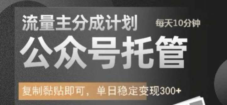 公众号托管计划-流量主分成计划,每天只需发布文章,单日稳定变现300+【揭秘】网创吧-网创项目资源站-副业项目-创业项目-搞钱项目网创吧