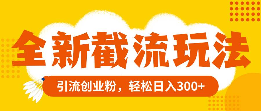 （8025期）全新截流玩法，精准引流创业粉，轻松日入300+网创吧-网创项目资源站-副业项目-创业项目-搞钱项目网创吧