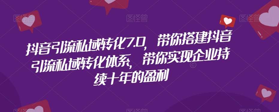 抖音引流私域转化7.0,带你搭建抖音引流私域转化体系,带你实现企业持续十年的盈利网创吧-网创项目资源站-副业项目-创业项目-搞钱项目网创吧