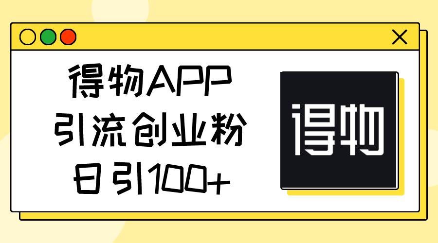 (11027期)得物APP引流创业粉,日引100+网创吧-网创项目资源站-副业项目-创业项目-搞钱项目网创吧