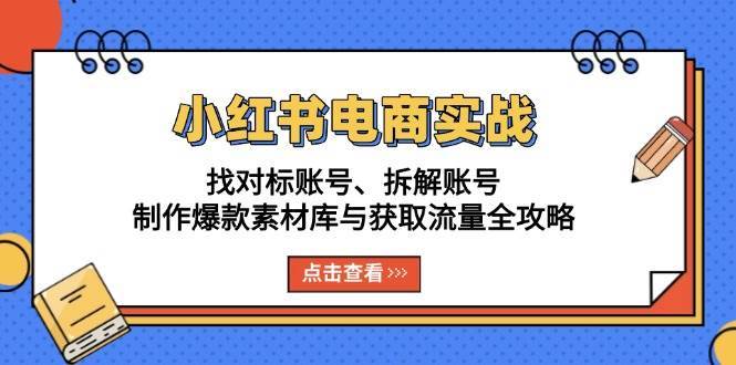 小红书电商实战:找对标账号、拆解账号、制作爆款素材库与获取流量全攻略网创吧-网创项目资源站-副业项目-创业项目-搞钱项目网创吧