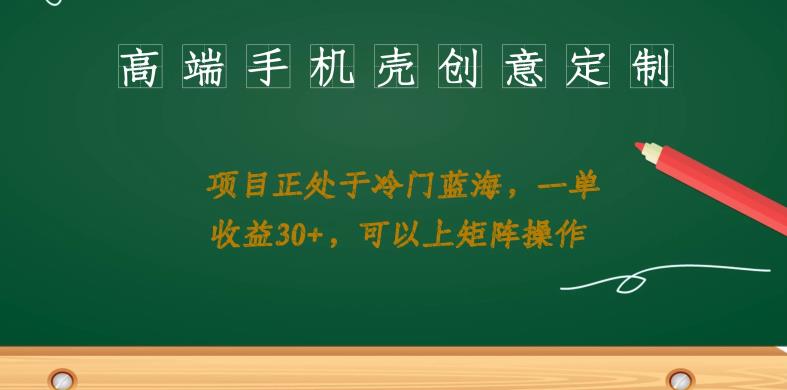 高端手机壳创意定制,项目正处于蓝海,每单收益30+,可以上矩阵操作【揭秘】网创吧-网创项目资源站-副业项目-创业项目-搞钱项目网创吧
