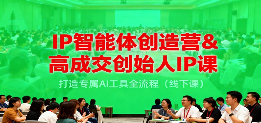 IP智能体创造营&高成交创始人IP课,打造专属AI工具全流程(线下课)网创吧-网创项目资源站-副业项目-创业项目-搞钱项目网创吧