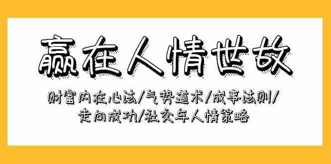 赢在人情世故：财富内在心法/气势道术/成事法则/走向成功/社交与人情策略网创吧-网创项目资源站-副业项目-创业项目-搞钱项目网创吧