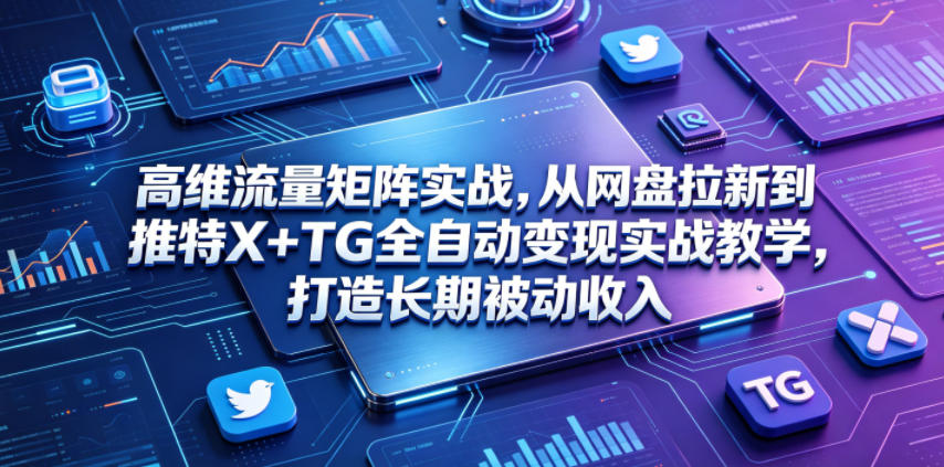 高维流量矩阵实战,从网盘拉新到推特X+TG全自动变现实战教学,打造长期被动收入网创吧-网创项目资源站-副业项目-创业项目-搞钱项目网创吧