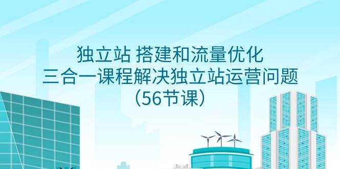 (9156期)独立站 搭建和流量优化,三合一课程解决独立站运营问题(56节课)网创吧-网创项目资源站-副业项目-创业项目-搞钱项目网创吧