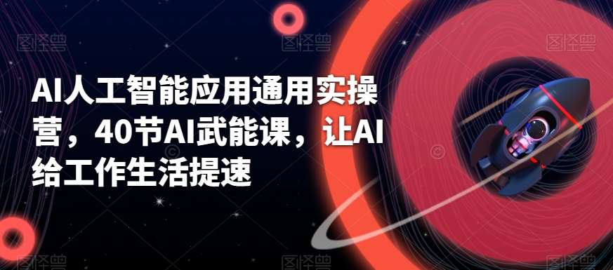 AI人工智能应用通用实操营,40节AI武能课,让AI给工作生活提速网创吧-网创项目资源站-副业项目-创业项目-搞钱项目网创吧