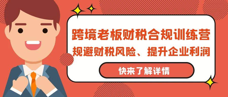 (9838期)跨境老板-财税合规训练营,规避财税风险、提升企业利润网创吧-网创项目资源站-副业项目-创业项目-搞钱项目网创吧