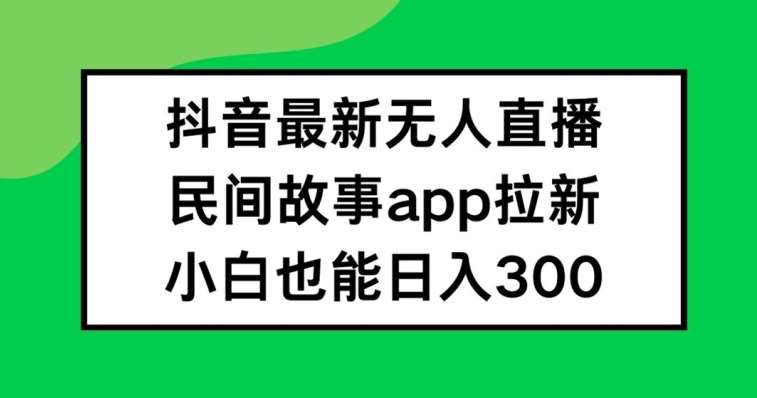 抖音无人直播,民间故事APP拉新,小白也能日入300+【揭秘】网创吧-网创项目资源站-副业项目-创业项目-搞钱项目网创吧