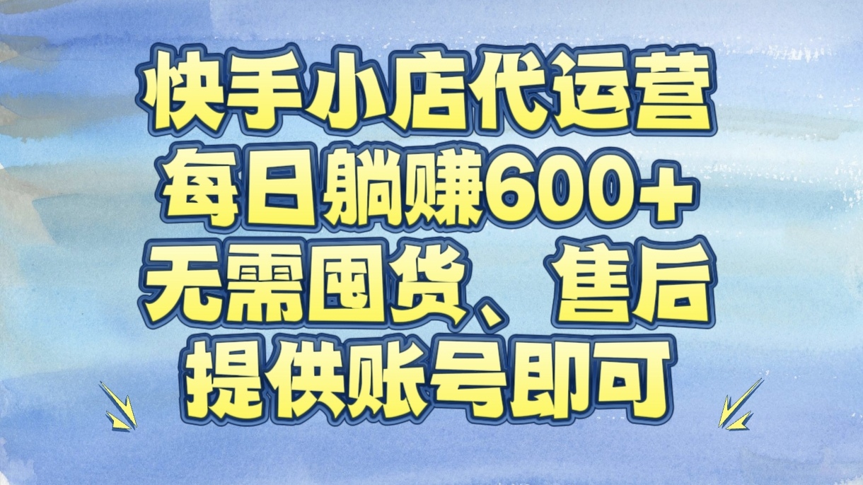 快手小店代运营,每日躺赚600+,无需囤货、售后,提供账号即可网创吧-网创项目资源站-副业项目-创业项目-搞钱项目网创吧