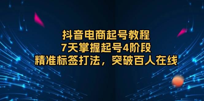 (13847期)抖音电商起号教程,7天掌握起号4阶段,精准标签打法,突破百人在线网创吧-网创项目资源站-副业项目-创业项目-搞钱项目网创吧