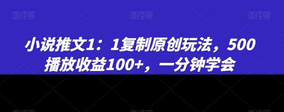 小说推文1:1复制原创玩法,500播放收益100+,一分钟学会【揭秘】网创吧-网创项目资源站-副业项目-创业项目-搞钱项目网创吧