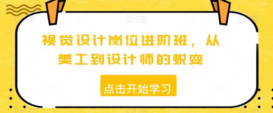 视觉设计岗位进阶班,从美工到设计师的蜕变网创吧-网创项目资源站-副业项目-创业项目-搞钱项目网创吧