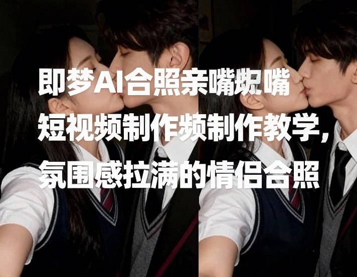 即梦AI合照亲嘴短视频制作教学,氛围感拉满的情侣合照网创吧-网创项目资源站-副业项目-创业项目-搞钱项目网创吧
