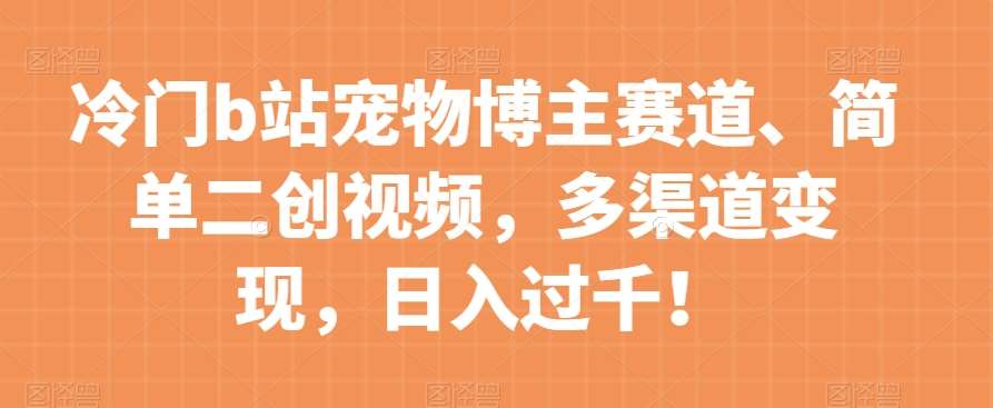 冷门b站宠物博主赛道,简单二创视频,多渠道变现,日入过千!【揭秘】网创吧-网创项目资源站-副业项目-创业项目-搞钱项目网创吧