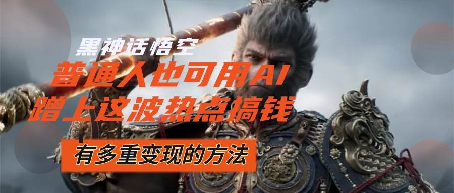 (12414期)黑神话悟空爆火,已经有人利用这波流量变现几十万,普通人也可用AI蹭上...网创吧-网创项目资源站-副业项目-创业项目-搞钱项目网创吧