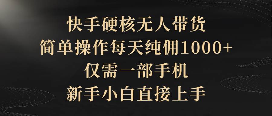 (9862期)快手硬核无人带货,简单操作每天纯佣1000+,仅需一部手机,新手小白直接上手网创吧-网创项目资源站-副业项目-创业项目-搞钱项目网创吧