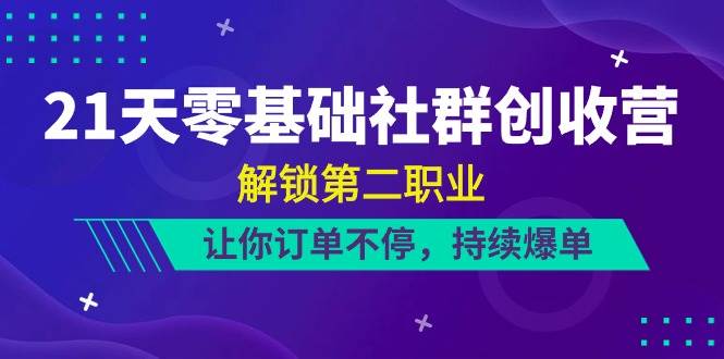 (10621期)21天-零基础社群 创收营,解锁第二职业,让你订单不停,持续爆单(22节)网创吧-网创项目资源站-副业项目-创业项目-搞钱项目网创吧