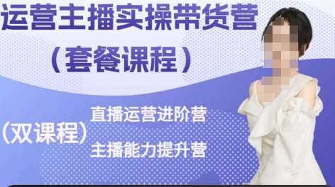 运营主播实操带货营,直播运营进阶,主播能力提升网创吧-网创项目资源站-副业项目-创业项目-搞钱项目网创吧