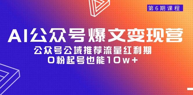 (9824期)AI公众号爆文-变现营06期,公众号公域推荐流量红利期,0粉起号也能10w+网创吧-网创项目资源站-副业项目-创业项目-搞钱项目网创吧