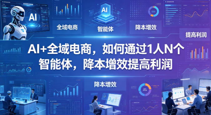 AI+全域电商,如何通过1人N个智能体,降本增效提高利润网创吧-网创项目资源站-副业项目-创业项目-搞钱项目网创吧