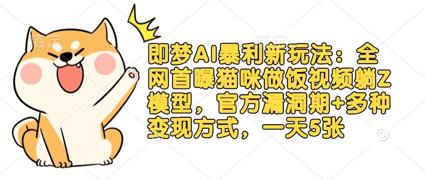 即梦AI暴利新玩法:全网首曝猫咪做饭视频躺Z模型,官方漏洞期+多种变现方式,一天5张网创吧-网创项目资源站-副业项目-创业项目-搞钱项目网创吧