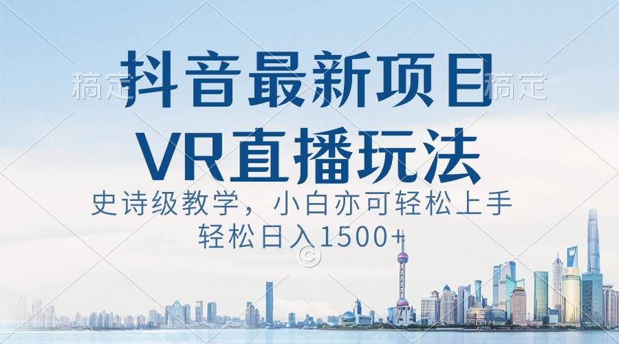 (8556期)抖音最新VR直播玩法,史诗级教学,小白也可轻松上手,轻松日入1500+网创吧-网创项目资源站-副业项目-创业项目-搞钱项目网创吧