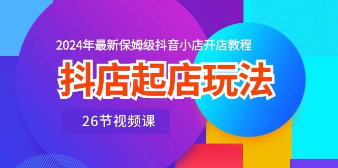 (10687期)抖店起店玩法,2024年最新保姆级抖音小店开店教程(26节视频课)网创吧-网创项目资源站-副业项目-创业项目-搞钱项目网创吧