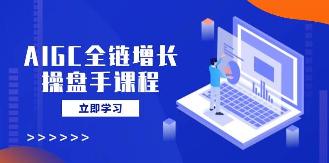 (14523期)AIGC全链增长操盘手课程,从AI基础到私有化应用,轻松驾驭AI助力营销网创吧-网创项目资源站-副业项目-创业项目-搞钱项目网创吧