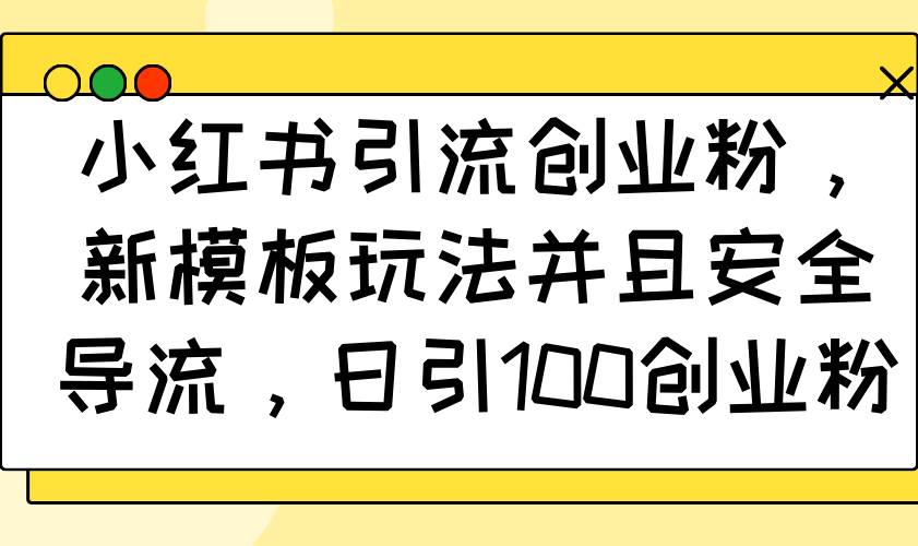 (14053期)小红书引流创业粉,新模板玩法并且安全导流,日引100创业粉网创吧-网创项目资源站-副业项目-创业项目-搞钱项目网创吧