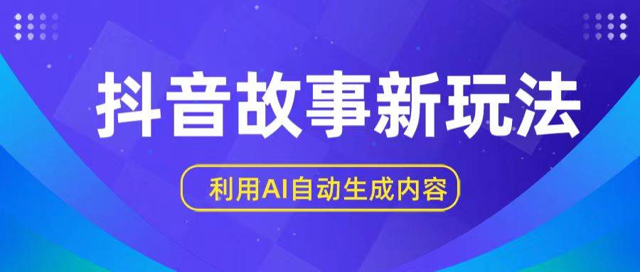 抖音故事新玩法，利用AI自动生成原创内容，新手日入一到三张网创吧-网创项目资源站-副业项目-创业项目-搞钱项目网创吧