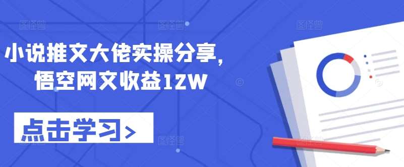 小说推文大佬实操分享,悟空网文收益12W网创吧-网创项目资源站-副业项目-创业项目-搞钱项目网创吧