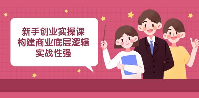 (8279期)新手创业实操课:构建商业底层逻辑,实战性强(45节课)网创吧-网创项目资源站-副业项目-创业项目-搞钱项目网创吧