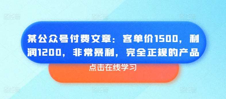 某公众号付费文章:客单价1500,利润1200,非常暴利,完全正规的产品网创吧-网创项目资源站-副业项目-创业项目-搞钱项目网创吧