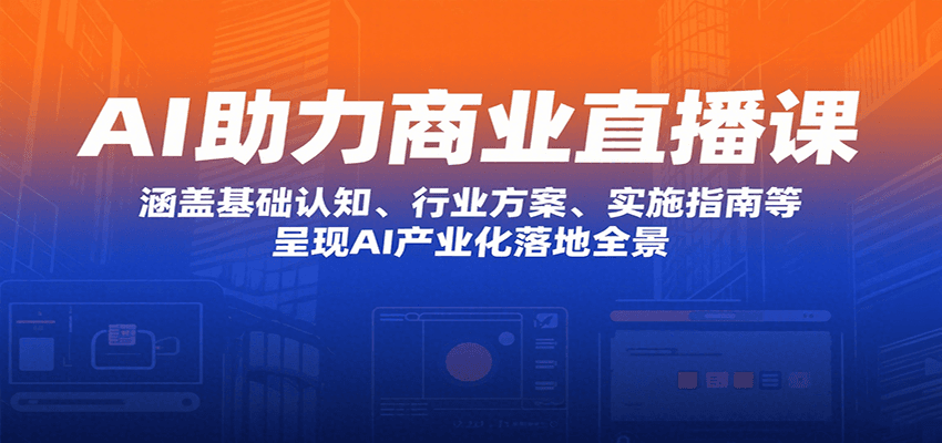 AI助力商业直播课：涵盖基础认知、行业方案、实施指南等，呈现AI产业化落地全景网创吧-网创项目资源站-副业项目-创业项目-搞钱项目网创吧