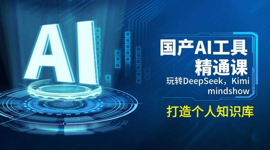 国产AI工具精通课,玩转DeepSeek,Kimi,mindshow,打造个人知识库网创吧-网创项目资源站-副业项目-创业项目-搞钱项目网创吧
